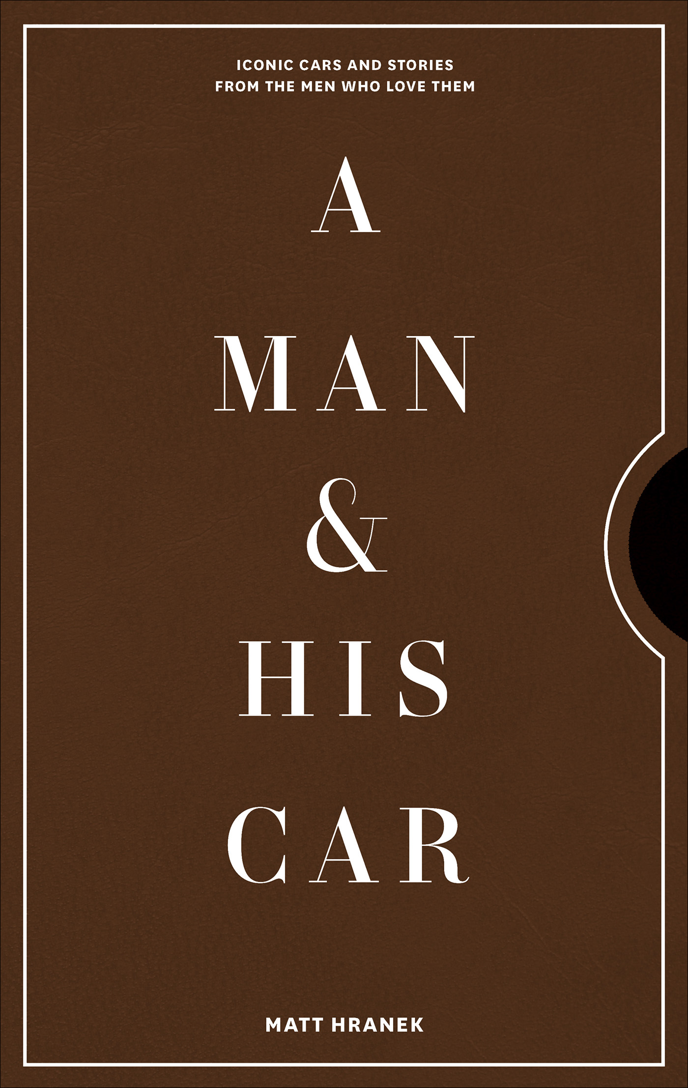 A Man His Car Iconic Cars and Stories from the Men Who love Them Matt Hranek - photo 1