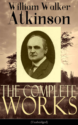 William Walker Atkinson - The Complete Works of William Walker Atkinson (Unabridged): The Key To Mental Power Development & Efficiency, The Power of Concentration, Thought-Force ... Raja Yoga, Self-Healing by Thought Force…