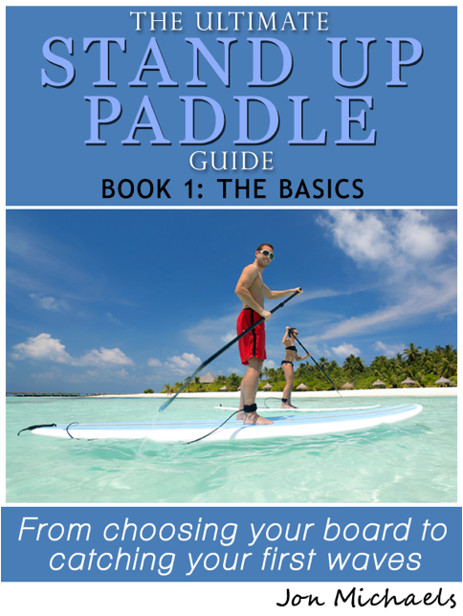 The Ultimate Stand Up Paddle Guide Book 1 The Basics By Jon Michaels JBET - photo 1