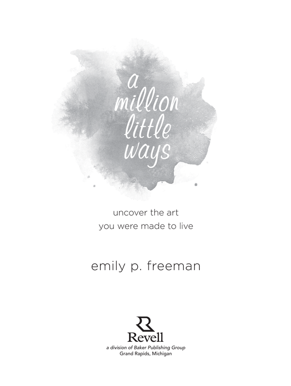 2013 by Emily P Freeman Published by Revell a division of Baker Publishing - photo 1