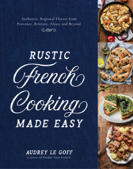 Audrey Le Goff Rustic french cooking made easy: authentic, regional flavors from provence, brittany, alsace and beyond