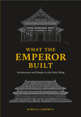 Aurelia Campbell What the Emperor Built: Architecture and Empire in the Early Ming