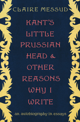 Claire Messud - Kants Little Prussian Head and Other Reasons Why I Write