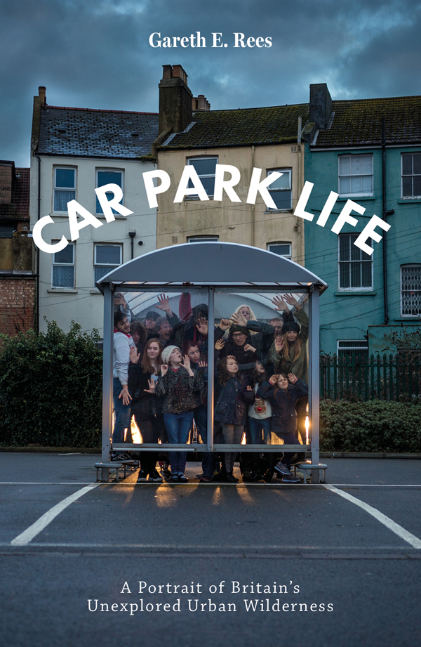 CAR PARK LIFE Also available from Gareth E Rees and Influx Press Marshland - photo 1