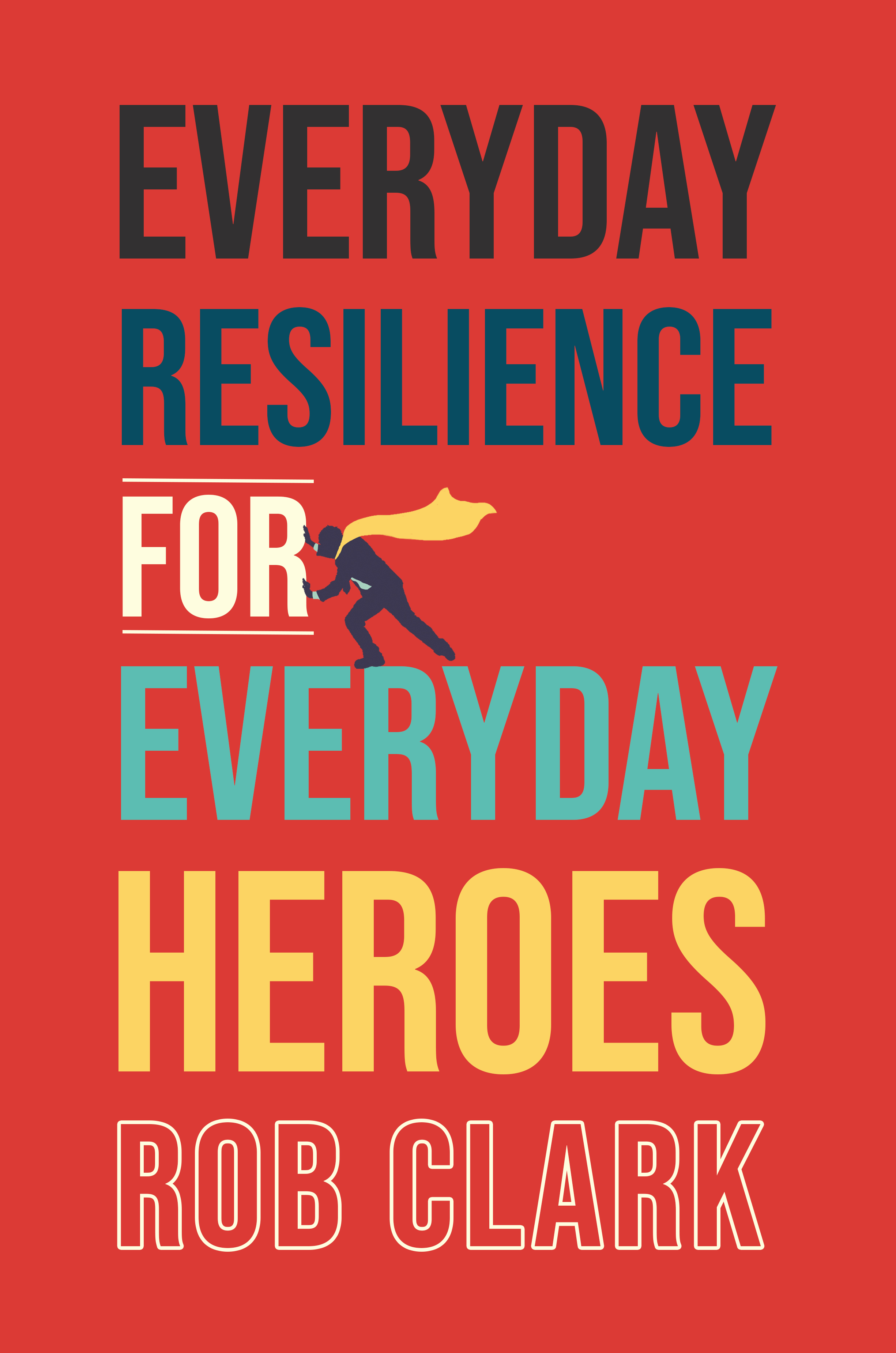 Everyday Resilience for Everyday Heroes by Rob Clark Copyright 2020 Rob - photo 1