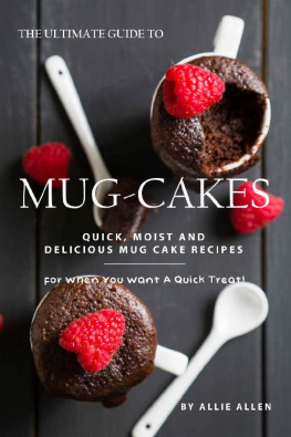 Allie Allen - The Ultimate Guide to Mug-Cakes: Quick, Moist and Delicious Mug Cake Recipes for When You Want A Quick Treat!