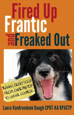Laura Vanarendonk Baugh - Fired Up, Frantic, and Freaked Out: Training the Crazy Dog From Over the Top to Under Control