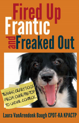 Laura Vanarendonk Baugh Fired Up, Frantic, and Freaked Out: Training the Crazy Dog From Over the Top to Under Control