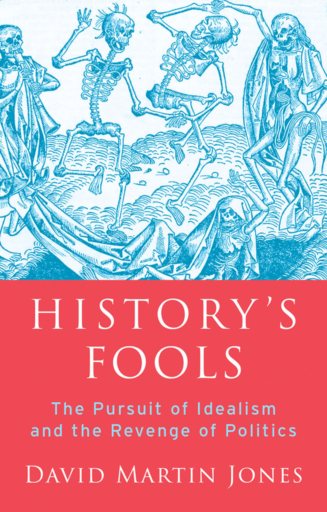 HISTORYS FOOLS DAVID MARTIN JONES Historys Fools The Pursuit of Idealism and - photo 1