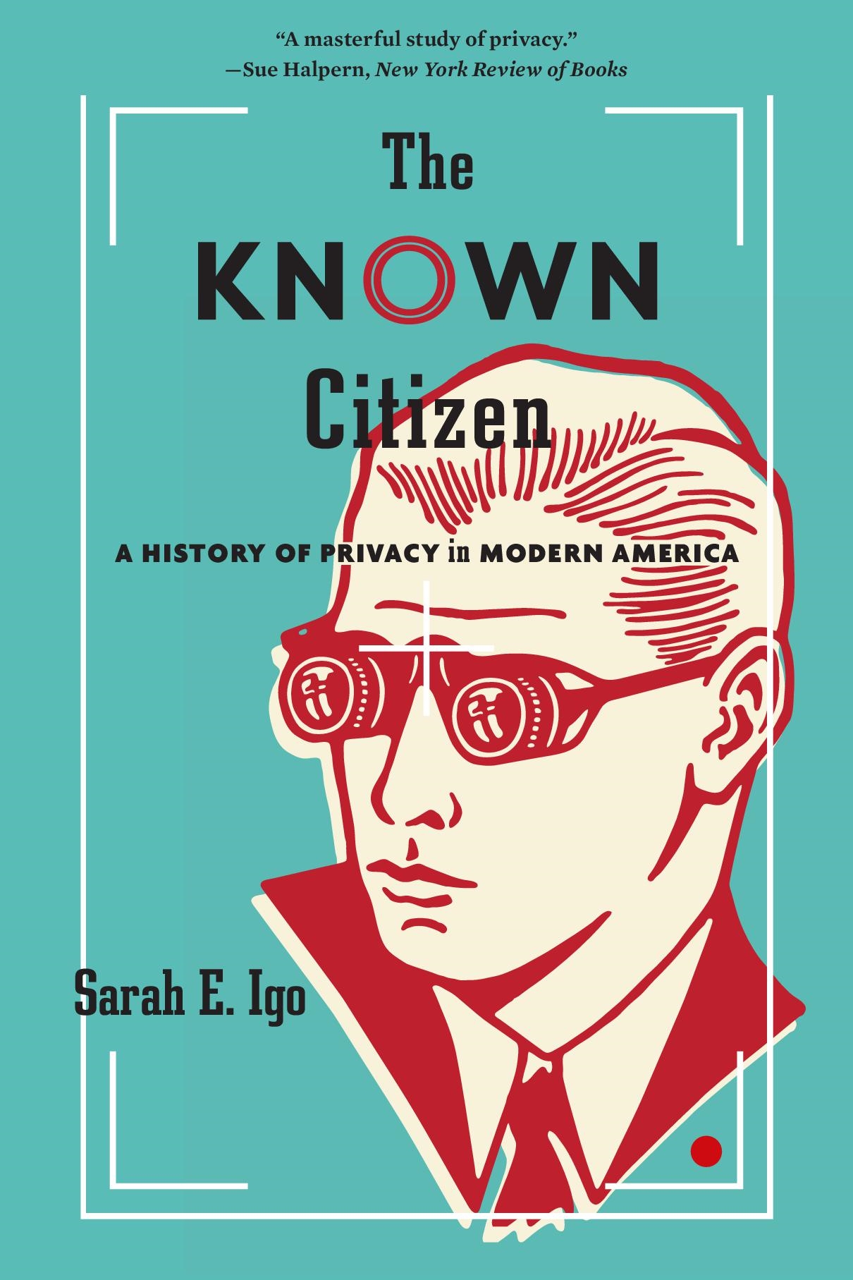 THE KNOWN CITIZEN A HISTORY OF PRIVACY IN MODERN AMERICA Sarah E Igo - photo 1