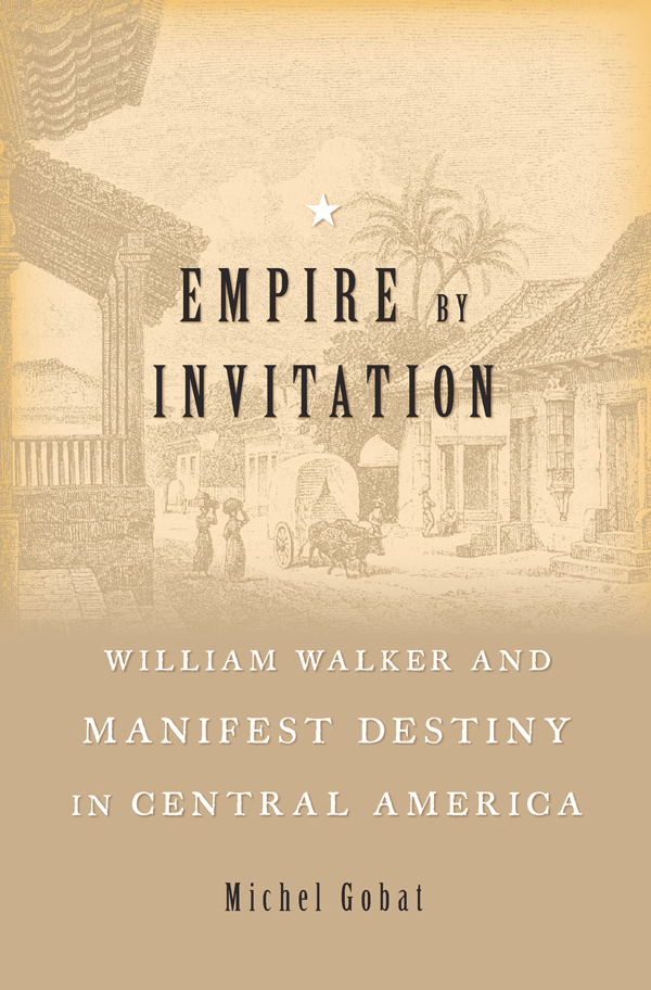 EMPIRE by INVITATION WILLIAM WALKER AND MANIFEST DESTINY IN CENTRAL AMERICA - photo 1