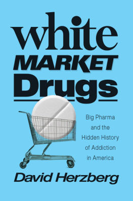 David Herzberg White Market Drugs: Big Pharma and the Hidden History of Addiction in America