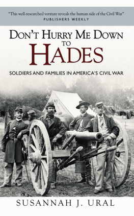 Susannah J. Ural - Dont Hurry Me Down to Hades: Soldiers and Families in America’s Civil War