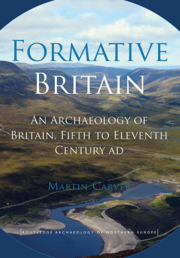 Martin Carver - Formative Britain: An Archaeology of Britain, Fifth to Eleventh Century AD