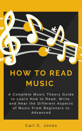 Carl C. Jones How to Read Music: A Complete Music Theory Guide to Learn How to Read, Write, and Hear the Different Aspects of Music from Beginners to Advanced