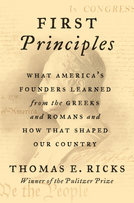 Thomas E. Ricks First Principles: What Americas Founders Learned from the Greeks and Romans and How That Shaped Our Country