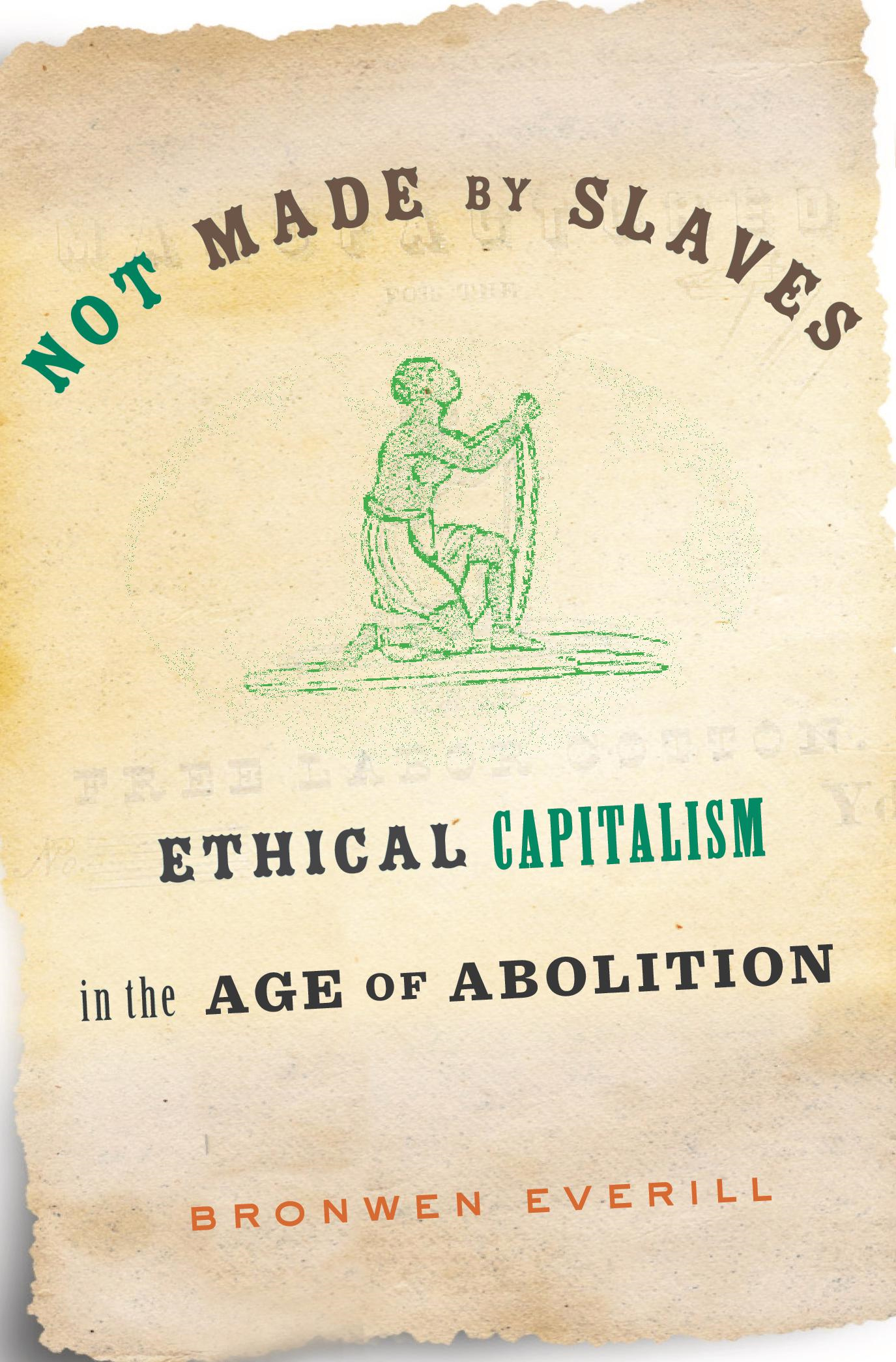 Not Made by Slaves ETHICAL CAPITALISM IN THE AGE OF ABOLITION Bronwen - photo 1