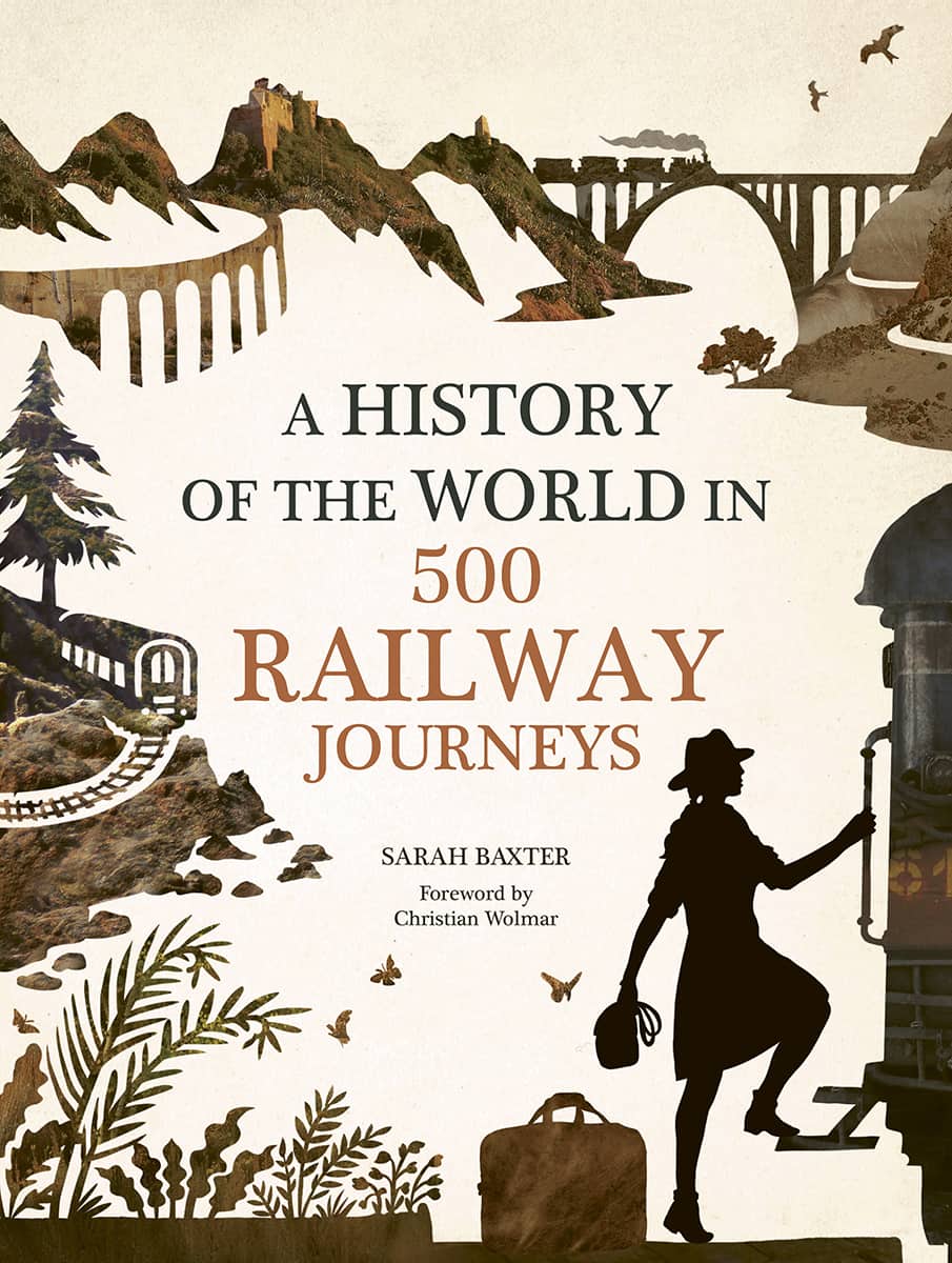 A HISTORY OF THE WORLD IN RAILWAY JOURNEYS SARAH BAXTER Foreword by - photo 1