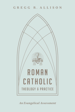 Gregg R. Allison - Roman Catholic Theology and Practice: An Evangelical Assessment