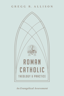 Gregg R. Allison Roman Catholic Theology and Practice: An Evangelical Assessment