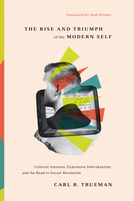 Carl R. Trueman The Rise and Triumph of the Modern Self: Cultural Amnesia, Expressive Individualism, and the Road to Sexual Revolution