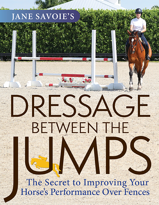 Dressage Between the Jumps ALSO BY JANE SAVOIE Books Ebooks and Audiobo - photo 1