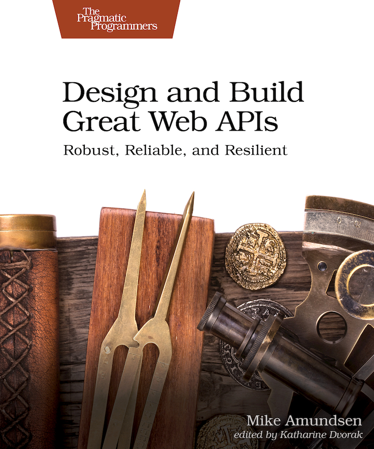 Design and Build Great Web APIs Robust Reliable and Resilient by Mike - photo 1