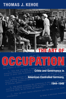 Thomas J. Kehoe - The Art of Occupation: Crime and Governance in American-Controlled Germany, 1944–1949