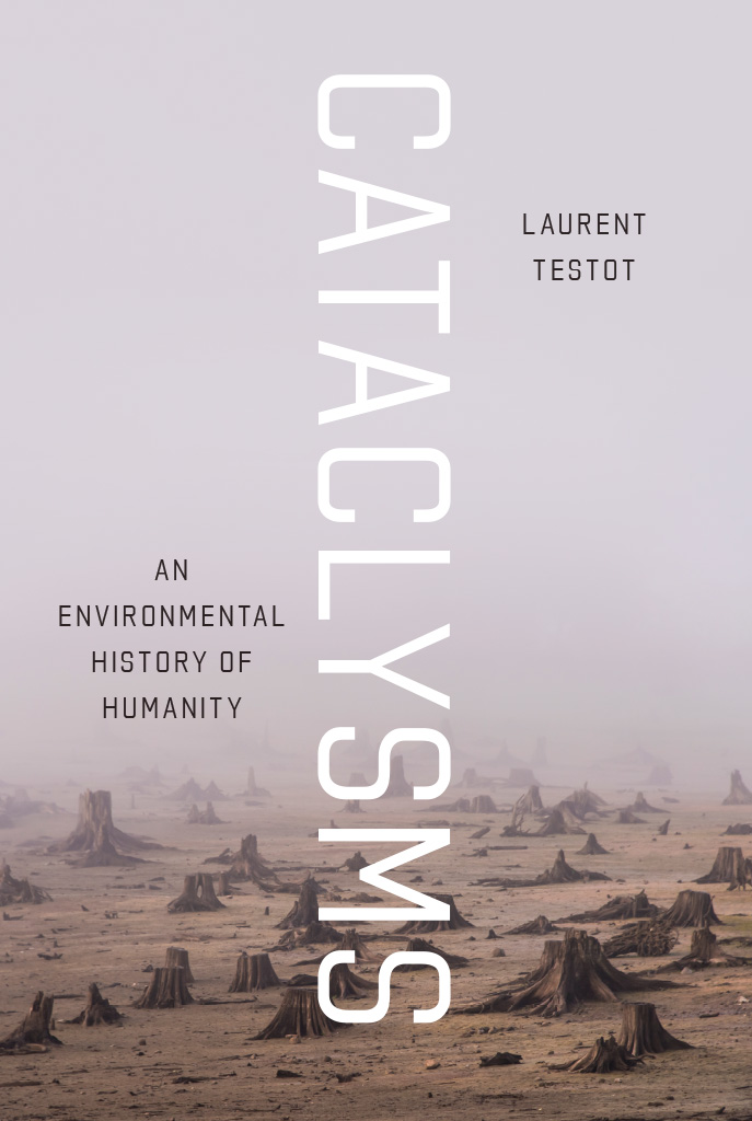 Cataclysms Cataclysms An Environmental History of Humanity Laurent Testot - photo 1