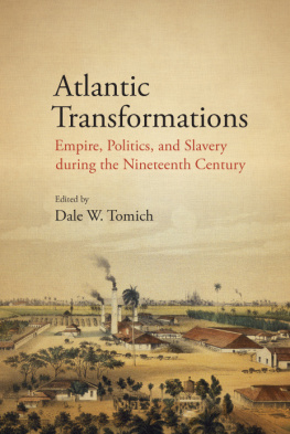 Dale W. Tomich Atlantic Transformations: Empire, Politics, and Slavery during the Nineteenth Century