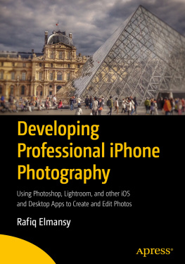 Rafiq Elmansy Developing Professional iPhone Photography: Using Photoshop, Lightroom, and other iOS and Desktop Apps to Create and Edit Photos