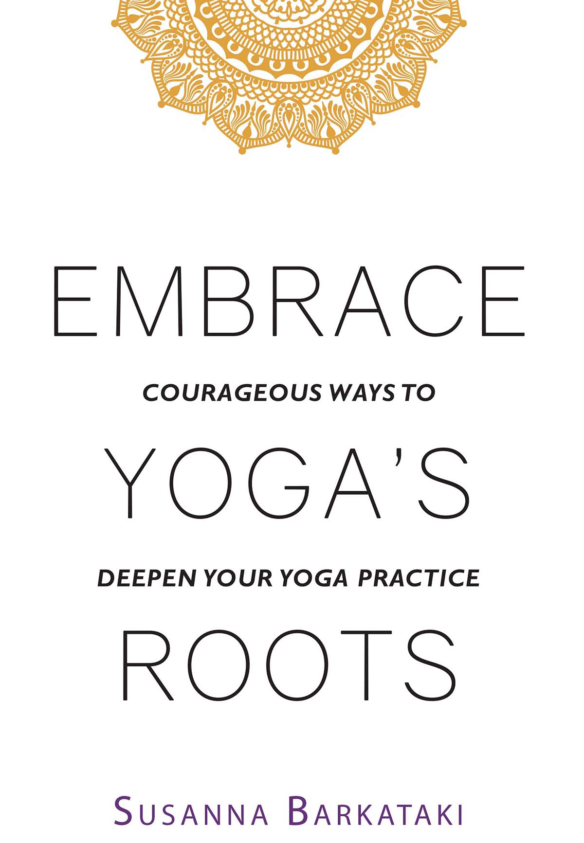 Embrace Yogas Roots Courageous Ways to Deepen Your Yoga Practice Copyright - photo 2