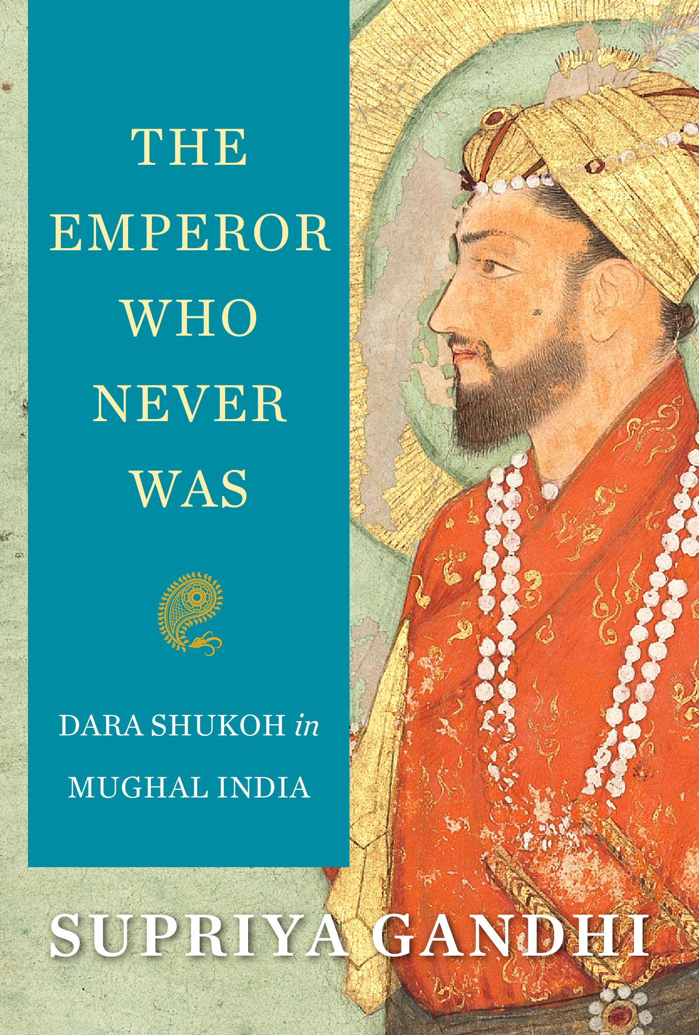 THE EMPEROR WHO NEVER WAS Dara Shukoh in Mughal India SUPRIYA GANDHI THE - photo 1