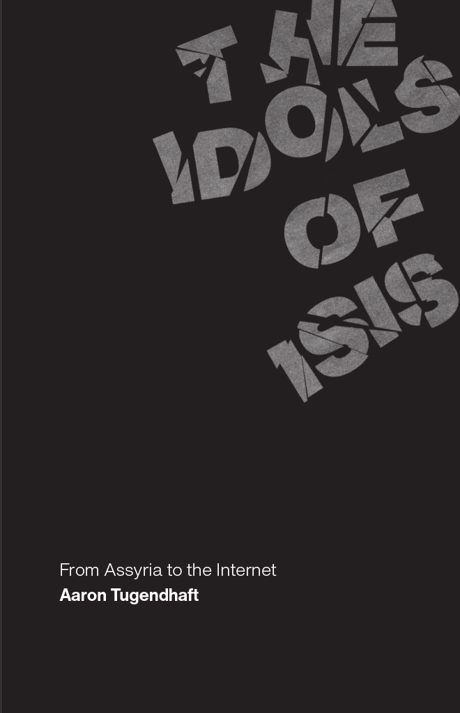 The Idols of ISIS The Idols of ISIS From Assyria to the Internet Aaron - photo 1