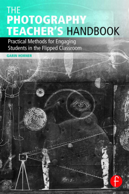 Garin Horner - The Photography Teachers Handbook: Practical Methods for Engaging Students in the Flipped Classroom