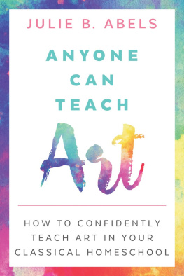 Julie B. Abels - Anyone Can Teach Art: How to Confidently Teach Art in Your Classical Homeschool