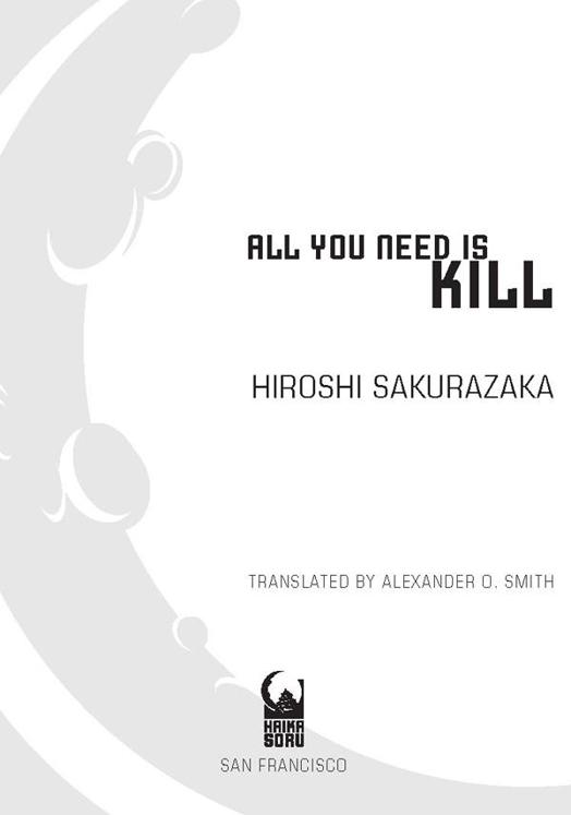 All You Need Is Kill 2004 by Hiroshi Sakurazaka All rights reserved First - photo 2