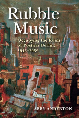 Abby Anderton Rubble Music: Occupying the Ruins of Postwar Berlin, 1945–1950