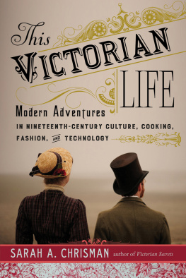 Chrisman This Victorian life: modern adventures in nineteenth-century culture, cooking, fashion, and technology