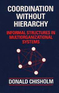 Donald Chisholm Coordination Without Hierarchy: Informal Structures in Multiorganizational Systems