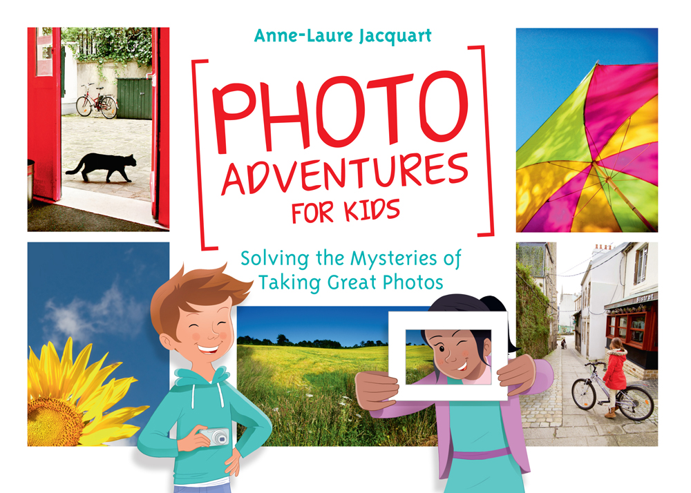 PHOTO ADVENTURES FOR KIDS Solving the Mysteries of Taking Great Photos - photo 1