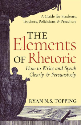 Topping The elements of rhetoric: how to write and speak clearly and persuasively: a guide for students, teachers, politicians & preachers