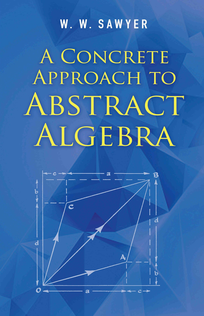 A CONCRETE APPROACH TO ABSTRACT ALGEBRA W W SAWYER DOVER PUBLICATIONS INC - photo 1