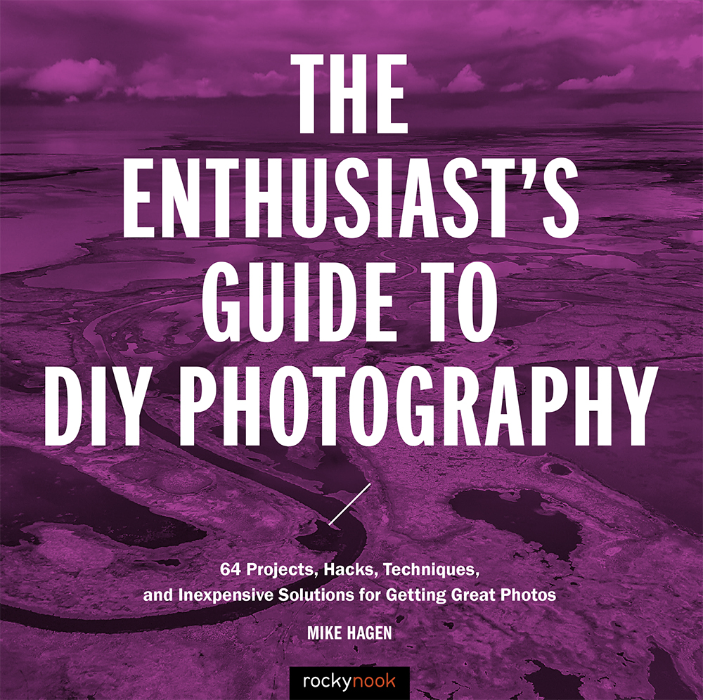 The Enthusiasts Guide to DIY Photography 77 Projects Hacks Techniques and Inexpensive Solutions for Getting Great - image 1