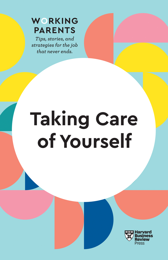 Taking Care of Yourself HBR WORKING PARENTS SERIES Tips stories and - photo 1