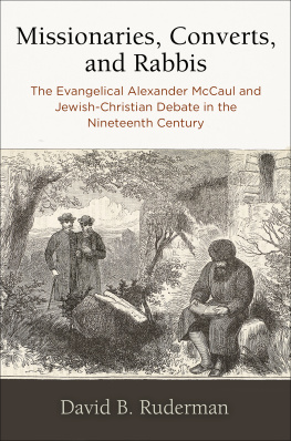 David B. Ruderman Missionaries, Converts, and Rabbis: The Evangelical Alexander McCaul and Jewish-Christian Debate in the Nineteenth Century