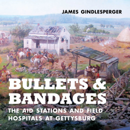 James Gindlesperger Bullets and Bandages: The Aid Stations and Field Hospitals at Gettysburg