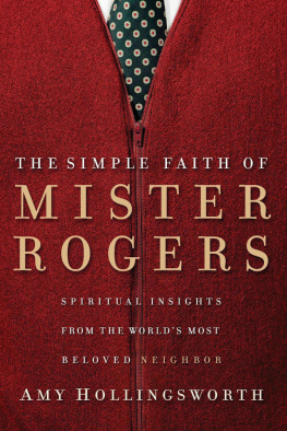 Amy Hollingsworth The Simple Faith of Mister Rogers: Spiritual Insights From the Worlds Most Beloved Neighbor