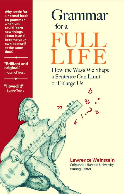 Grammar for a Full Life How the Ways We Shape a Sentence Can Limit or Enlarge Us - image 1