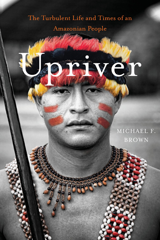 Upriver Upriver The Turbulent Life and Times of an Amazonian People Michael F - photo 1